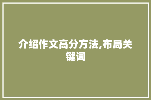介绍作文高分方法,布局关键词，铸就精彩篇章_作文得高分方法是什么