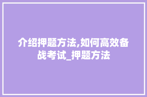 介绍押题方法,如何高效备战考试_押题方法