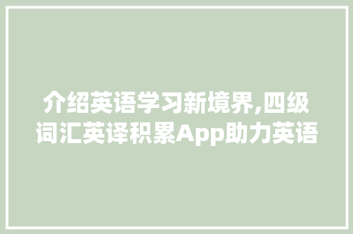 介绍英语学习新境界,四级词汇英译积累App助力英语能力提升_四级词汇英译积累app