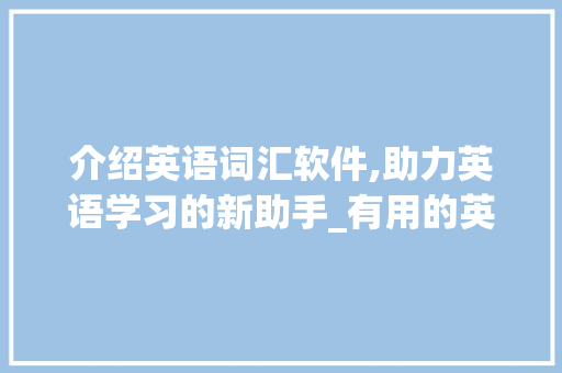 介绍英语词汇软件,助力英语学习的新助手_有用的英语积累词汇软件