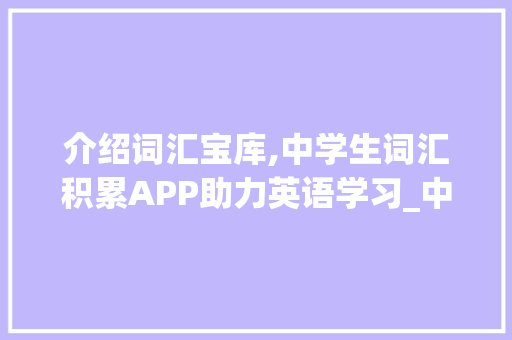 介绍词汇宝库,中学生词汇积累APP助力英语学习_中学生积累词汇的app