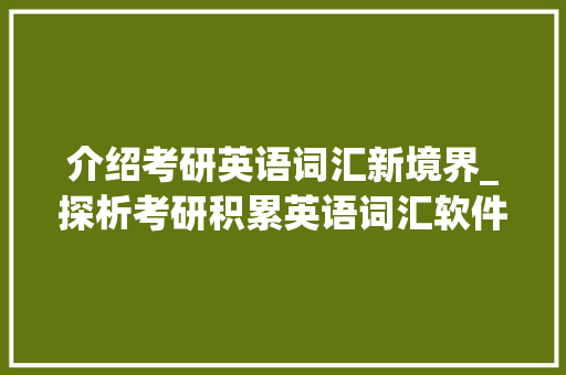 介绍考研英语词汇新境界_探析考研积累英语词汇软件的神奇力量_考研积累英语词汇的软件