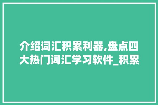 介绍词汇积累利器,盘点四大热门词汇学习软件_积累词汇有什么软件好