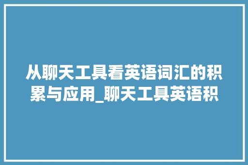 从聊天工具看英语词汇的积累与应用_聊天工具英语积累词汇