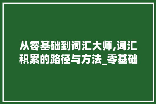 从零基础到词汇大师,词汇积累的路径与方法_零基础积累词汇有哪些