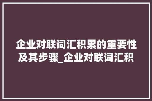 企业对联词汇积累的重要性及其步骤_企业对联词汇积累怎么写