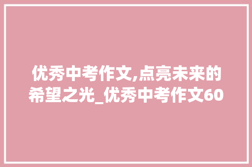 优秀中考作文,点亮未来的希望之光_优秀中考作文600字左右