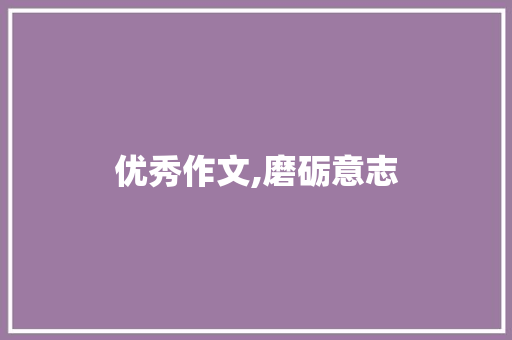 优秀作文,磨砺意志，绽放青春光芒_优秀作文700字