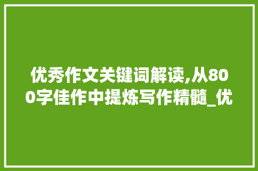 优秀作文关键词解读,从800字佳作中提炼写作精髓_优秀作文800字10篇