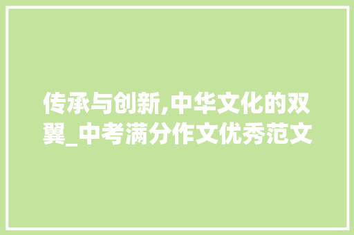 传承与创新,中华文化的双翼_中考满分作文优秀范文