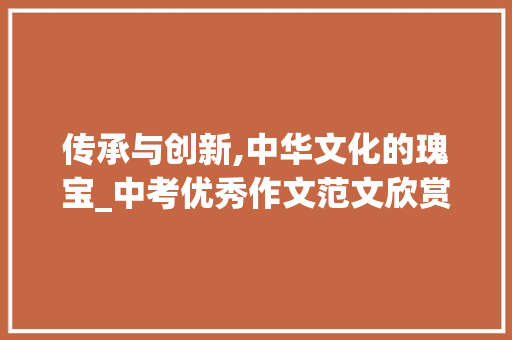 传承与创新,中华文化的瑰宝_中考优秀作文范文欣赏