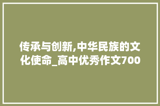 传承与创新,中华民族的文化使命_高中优秀作文700字