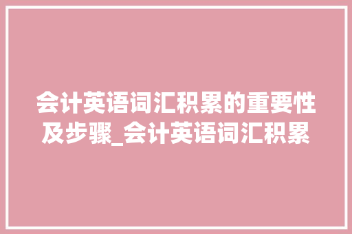 会计英语词汇积累的重要性及步骤_会计英语词汇积累文案