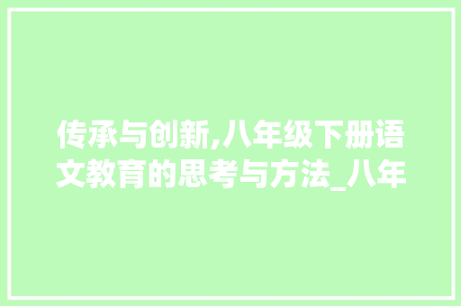 传承与创新,八年级下册语文教育的思考与方法_八年级下册语文