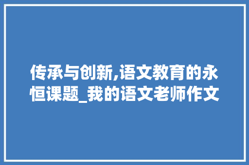 传承与创新,语文教育的永恒课题_我的语文老师作文