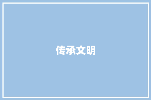 传承文明，播种希望_走进六年级满分作文的世界_六年级满分作文大全