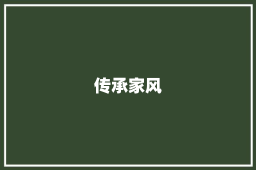 传承家风，铸就品格_关于家风的个人心得体会_关于家风的个人心得体会