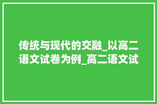 传统与现代的交融_以高二语文试卷为例_高二语文试卷及答案免费