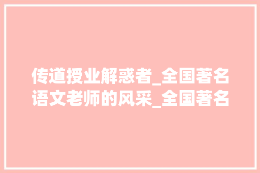 传道授业解惑者_全国著名语文老师的风采_全国著名语文老师名单