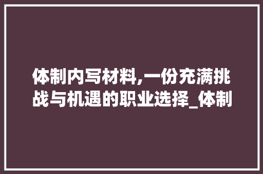 体制内写材料,一份充满挑战与机遇的职业选择_体制内写材料是好活吗