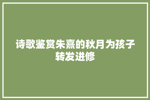 诗歌鉴赏朱熹的秋月为孩子转发进修