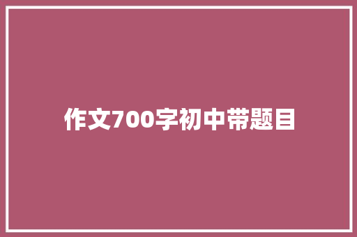 作文700字初中带题目