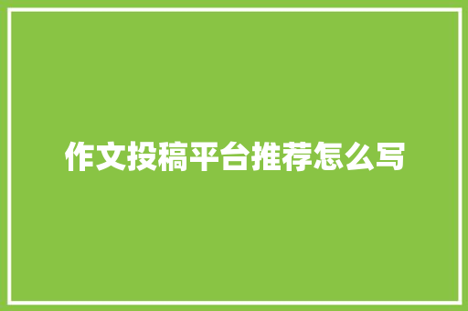 作文投稿平台推荐怎么写