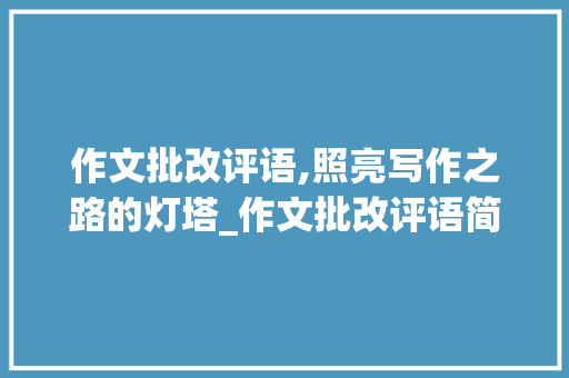 作文批改评语,照亮写作之路的灯塔_作文批改评语简短