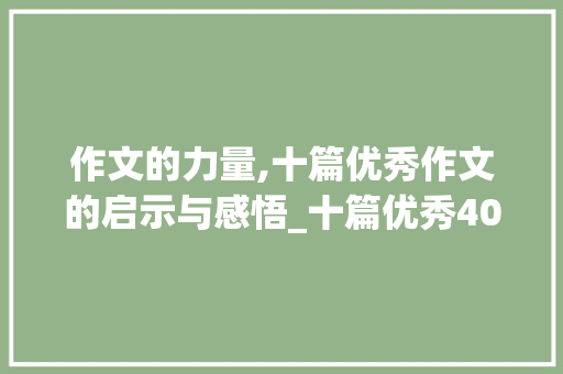 作文的力量,十篇优秀作文的启示与感悟_十篇优秀400字作文大全