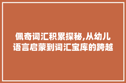 佩奇词汇积累探秘,从幼儿语言启蒙到词汇宝库的跨越_佩奇能积累多少词汇啊