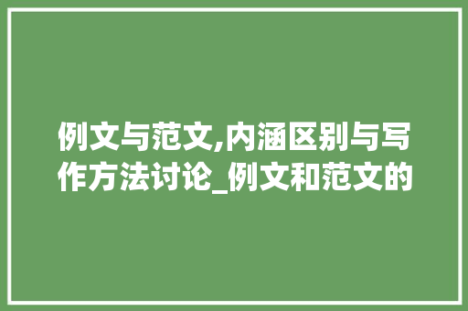 例文与范文,内涵区别与写作方法讨论_例文和范文的区别在哪里