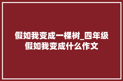 假如我变成一棵树_四年级假如我变成什么作文