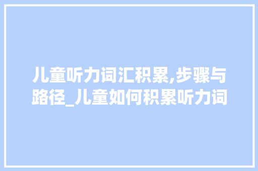 儿童听力词汇积累,步骤与路径_儿童如何积累听力词汇