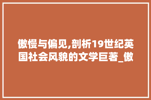 傲慢与偏见,剖析19世纪英国社会风貌的文学巨著_傲慢与偏见词汇积累英语