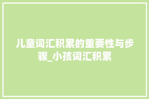 儿童词汇积累的重要性与步骤_小孩词汇积累