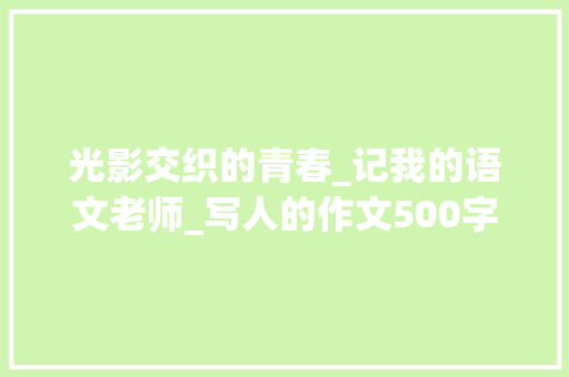 光影交织的青春_记我的语文老师_写人的作文500字六年级