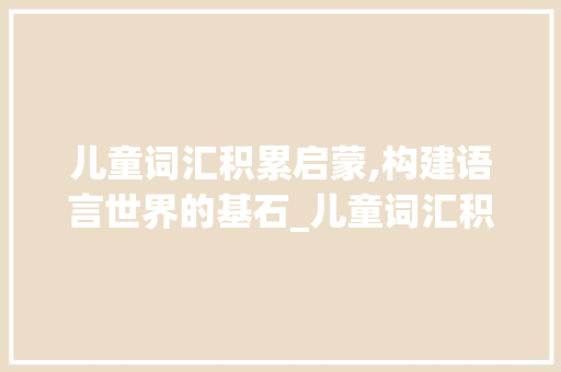 儿童词汇积累启蒙,构建语言世界的基石_儿童词汇积累启蒙书