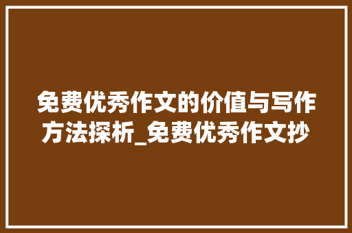 免费优秀作文的价值与写作方法探析_免费优秀作文抄写350字怎么写