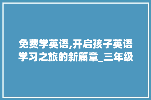 免费学英语,开启孩子英语学习之旅的新篇章_三年级上册免费学英语