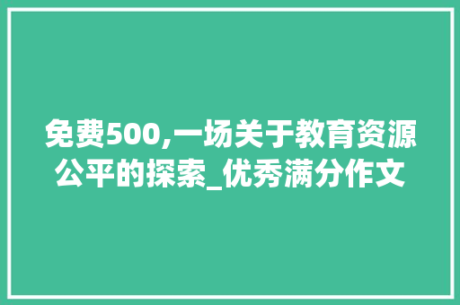 免费500,一场关于教育资源公平的探索_优秀满分作文免费500