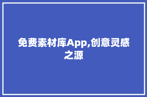 免费素材库App,创意灵感之源，助力创作者轻松驾驭设计之路_免费素材库app