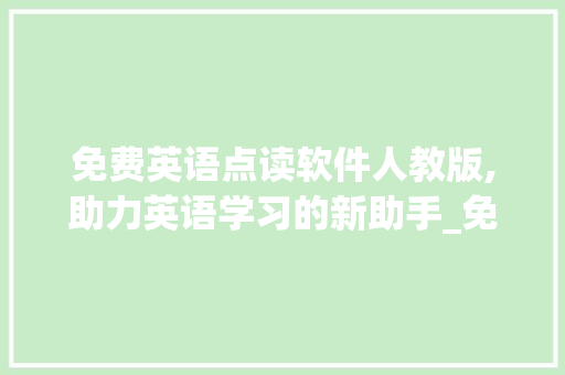 免费英语点读软件人教版,助力英语学习的新助手_免费英语点读软件人教版