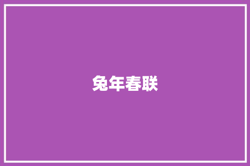 兔年春联，萌动辞旧迎新之际_兔年可爱春联词汇积累