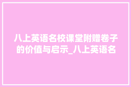 八上英语名校课堂附赠卷子的价值与启示_八上英语名校课堂附赠卷子