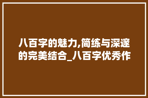 八百字的魅力,简练与深邃的完美结合_八百字优秀作文