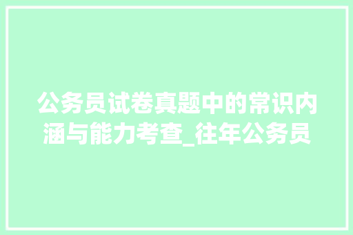 公务员试卷真题中的常识内涵与能力考查_往年公务员试卷真题常识