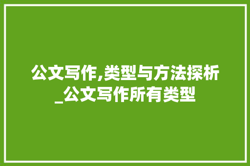 公文写作,类型与方法探析_公文写作所有类型