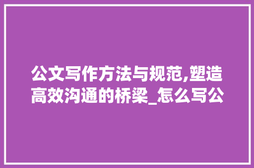 公文写作方法与规范,塑造高效沟通的桥梁_怎么写公文