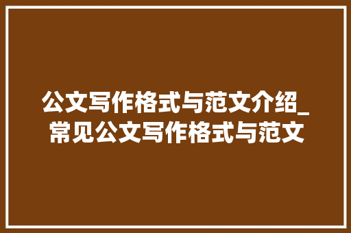 公文写作格式与范文介绍_常见公文写作格式与范文