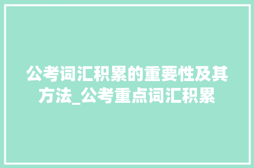 公考词汇积累的重要性及其方法_公考重点词汇积累